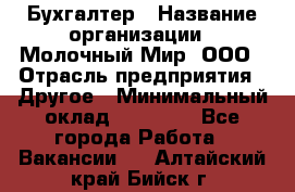 Бухгалтер › Название организации ­ Молочный Мир, ООО › Отрасль предприятия ­ Другое › Минимальный оклад ­ 30 000 - Все города Работа » Вакансии   . Алтайский край,Бийск г.